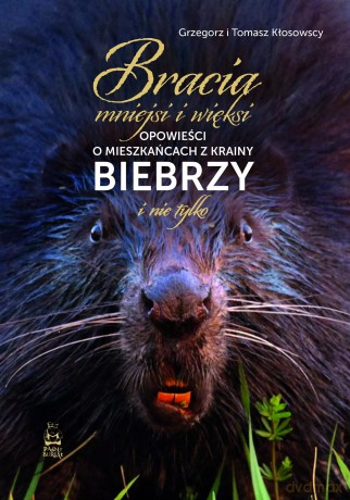 Bracia mniejsi i więksi. Opowieści o mieszkańcach z krainy Biebrzy i nie tylko - Grzegorz Kłosowski, Tomasz Kłosowski [KSIĄŻKA]