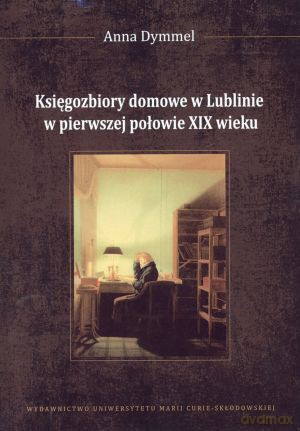 Księgozbiory domowe w Lublinie w pierwszej połowie XIX wieku - Anna Dymmel [KSIĄŻKA]