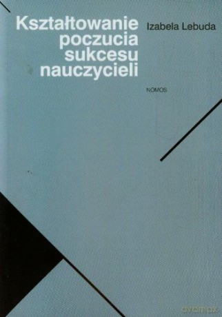 Kształtowanie poczucia sukcesu nauczycieli - Izabela Lebuda [KSIĄŻKA]