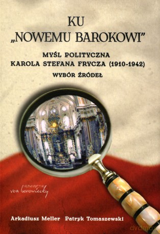 Ku ,,Nowemu barokowi". Myśl polityczna Karola Stefana Frycza (1910-1942). Wybór źródeł - Arkadiusz Meller, Patryk Tomaszewski [KSIĄŻKA]