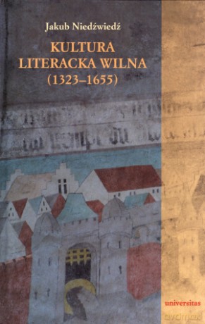 Kultura literacka Wilna (1323-1655) - Jakub Niedźwiedź [KSIĄŻKA]