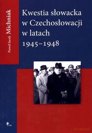 Kwestia słowacka w Czechosłowacji w latach 1945-1948 - Paweł Jacek Michniak [KSIĄŻKA]