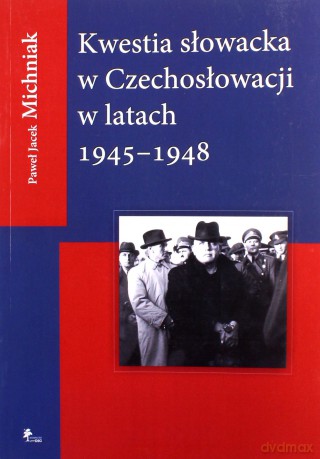 Kwestia słowacka w Czechosłowacji w latach 1945-1948 - Paweł Jacek Michniak [KSIĄŻKA]