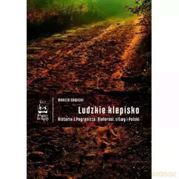 Ludzkie klepisko. Historie z Pogranicza: Białorusi, Litwy i Polski - Marcin Sawicki [KSIĄŻKA]