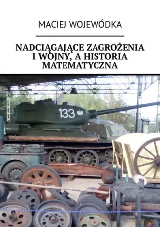 Nadciągające zagrożenia I wojny, a historia matematyczna - Maciej Wojewódka [KSIĄŻKA]