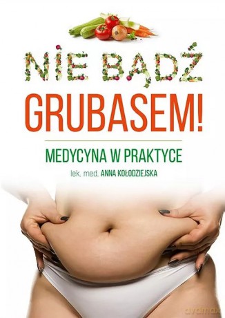 Nie bądź grubasem! Medycyna w praktyce - Anna Kołodziejska [KSIĄŻKA]