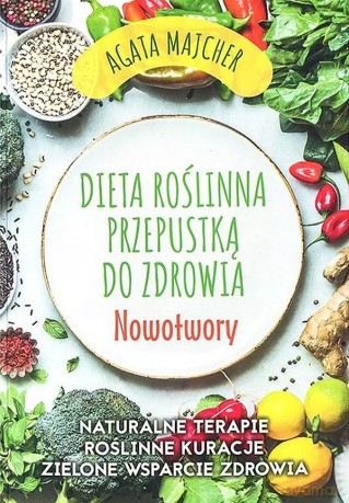 Nowotwory. Dieta roślinna przepustką do zdrowia - Agata Majcher [KSIĄŻKA]