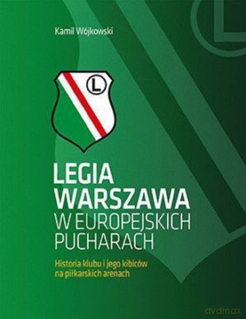 Legia Warszawa w europejskich pucharach. Historia klubu i jego kibiców na piłkarskich arenach - Kamil Wójkowski [KSIĄŻKA]