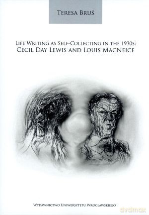 Life Writing as Self-Collecting in the 1930s. Cecil Day Lewis and Louis MacNeice - Teresa Bruś [KSIĄŻKA]