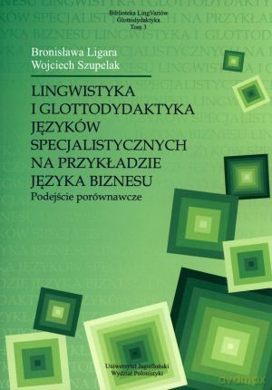 Lingwistyka i glottodydaktyka języków specjalistycznych na przykładzie języka biznesu. Podejście porównawcze - Bronisława Ligara, Wojciech Szupelak [KSIĄŻKA]