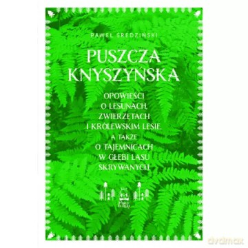 Puszcza Knyszyńska. Opowieści o lesunach, zwierzętach i królewskim lesie, a także o tajemnicach w głębi lasu skrywanych - Paweł Średziński [KSIĄŻKA]