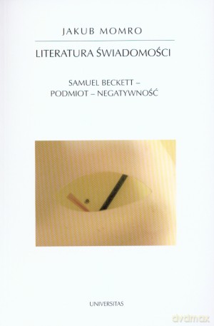 Literatura świadomości. Samuel Beckett - podmiot - negatywność - Jakub Momro [KSIĄŻKA]