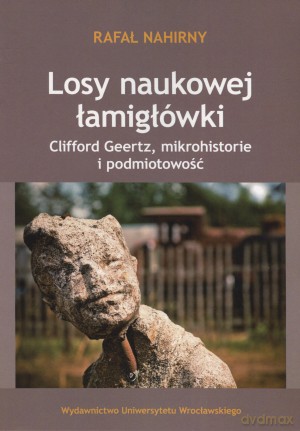 Losy naukowej łamigłówki. Clifford Geertz, mikrohistorie i podmiotowość - Rafał Nahirny [KSIĄŻKA]