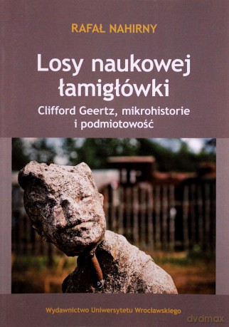 Losy naukowej łamigłówki. Clifford Geertz, mikrohistorie i podmiotowość - Rafał Nahirny [KSIĄŻKA]