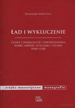 Ład i wykluczenie. Cluny i społeczność chrześcijańska wobec herezji, judaizmu i islamu (1000-1150) - Dominique Iogna-Prat [KSIĄŻKA]