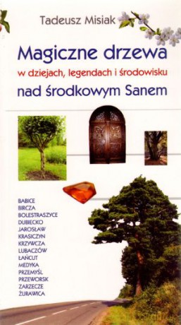 Magiczne drzewa w dziejach, legendach i środowisku nad środkowym Sanem - Tadeusz Misiak [KSIĄŻKA]