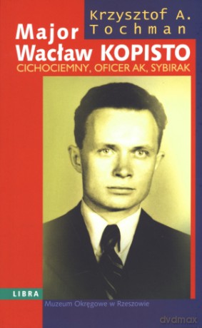 Major Wacław Kopisto. Cichociemny, oficer AK, sybirak - Krzysztof A. Tochman [KSIĄŻKA]
