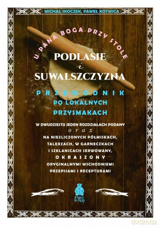 U Pana Boga przy stole. Podlasie i Suwalszczyzna. Przewodnik po lokalnych przysmakach - Michał Skoczek, Paweł Kotwica [KSIĄŻKA]