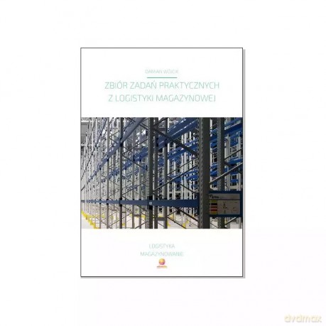 Zbiór zadań praktycznych z logistyki magazynowej [KSIĄŻKA]