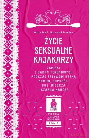 Życie seksualne kajakarzy. Zapiski z badań terenowych podczas spływów rzeką Narew, Supraśl, Bug, Biebrza i Czarna Hańcza - Wojciech Koronkiewicz [KSIĄŻKA]