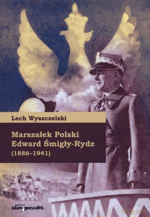 Marszałek Polski Edward Śmigły-Rydz (1886-1941) - Lech Wyszczelski [KSIĄŻKA]