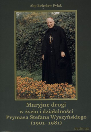 Maryjne drogi w życiu i działalności Prymasa Stefana Wyszyńskiego (1901-1981) - Abp Bolesław Pylak [KSIĄŻKA]
