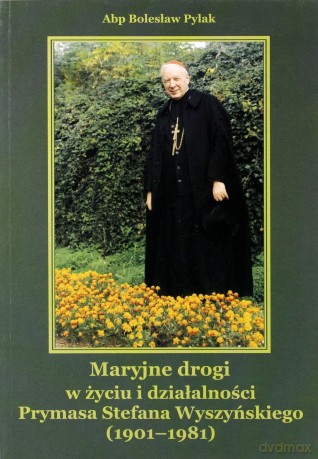 Maryjne drogi w życiu i działalności Prymasa Stefana Wyszyńskiego (1901-1981) - Abp Bolesław Pylak [KSIĄŻKA]