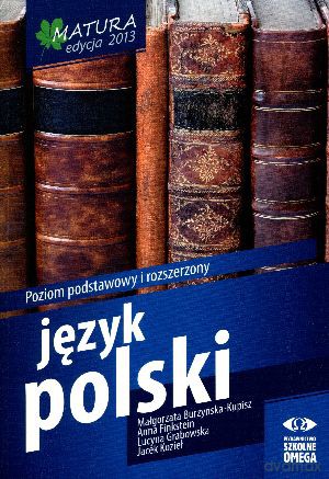 Matura 2013. Język polski. Poziom podstawowy i rozszerzony - Małgorzata Burzyńska-Kupisz, Anna Finkstein, Lucyna Grabowska, Jacek Kozieł [KSIĄŻKA]