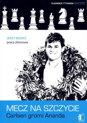 Mecz na szczycie. Carlsen gromi Ananda. Tajemnice tytanów. Tom III [KSIĄŻKA]