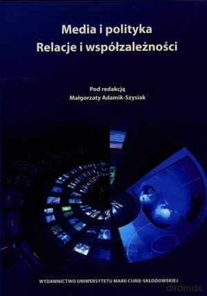 Media i polityka. Relacje i współzależności [KSIĄŻKA]