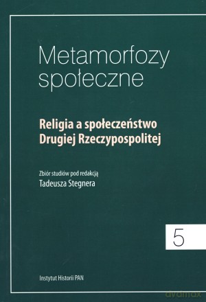 Metamorfozy społeczne. Tom 5. Religia a społeczeństwo Drugiej Rzeczypospolitej - Tadeusz Stegner (red.) [KSIĄŻKA]