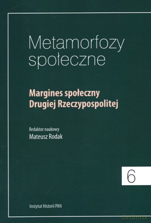 Metamorfozy społeczne. Tom 6. Margines społeczny Drugiej Rzeczypospolitej - Mateusz Rodak (red.) [KSIĄŻKA]
