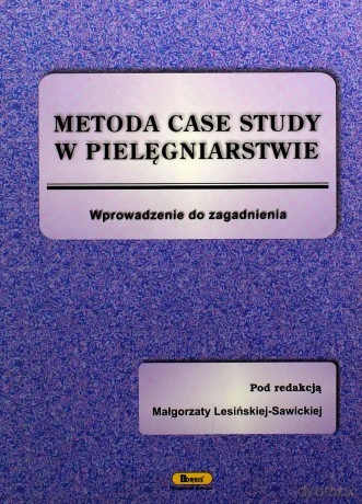 Metoda case study w pielęgniarstwie. Wprowadzenie do zagadnienia - Małgorzata Lesińska-Sawicka (red.) [KSIĄŻKA]