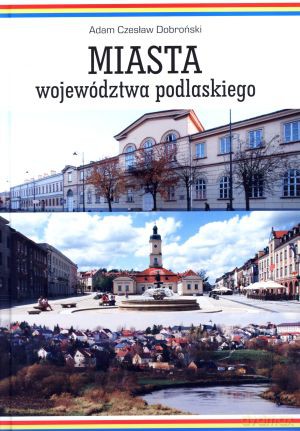 Miasta województwa podlaskiego - Adam Czesław Dobroński [KSIĄŻKA]