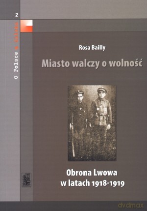 Miasto walczy o wolność. Obrona Lwowa 1918-1919 - Rosa Bailly [KSIĄŻKA]