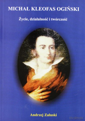 Michał Kleofas Ogiński. Życie, działalność i twórczość - Andrzej Załuski [KSIĄŻKA]
