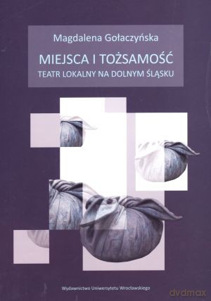Miejsca i tożsamość. Teatr lokalny na Dolnym Śląsku [KSIĄŻKA]