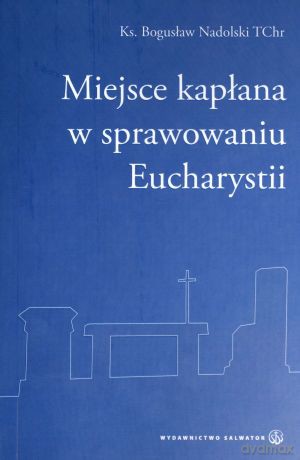 Miejsce kapłana w sprawowaniu Eucharystii - ks. Bogusław Nadolski [KSIĄŻKA]