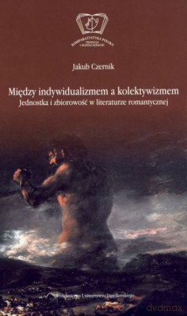 Między indywidualizmem a kolektywizmem. Jednostka i zbiorowość w literaturze romantycznej - Jakub Czernik [KSIĄŻKA]