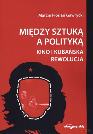 Między sztuką a polityką. Kino i kubańska rewolucja - Marcin Florian Gawrycki [KSIĄŻKA]