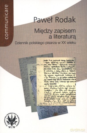 Między zapisem a literaturą. Dziennik polskiego pisarza w XX wieku - Paweł Rodak [KSIĄŻKA]
