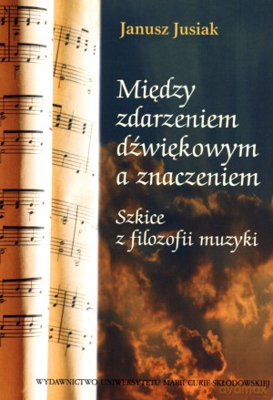 Między zdarzeniem dźwiękowym a znaczeniem. Szkice z filozofii muzyki - Janusz Jusiak [KSIĄŻKA]