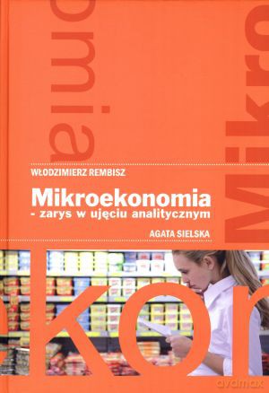 Mikroekonomia - zarys w ujęciu analitycznym - Włodzimierz Rembisz, Agata Sielska [KSIĄŻKA]