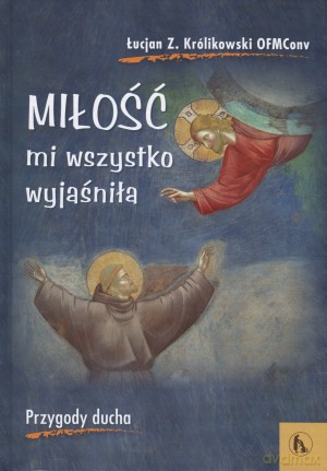 Miłość mi wszystko wyjaśniła. Przygody ducha - Łucjan Z. Królikowski OFMConv [KSIĄŻKA]