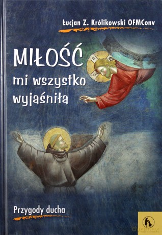Miłość mi wszystko wyjaśniła. Przygody ducha - Łucjan Z. Królikowski OFMConv [KSIĄŻKA]