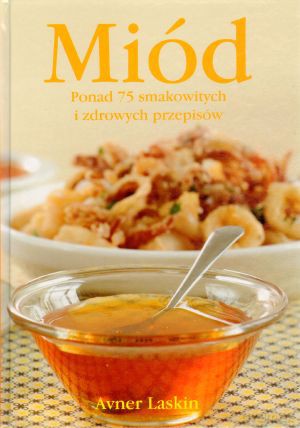 Miód. Ponad 75 smakowitych i zdrowych przepisów - Avner Laskin [KSIĄŻKA]