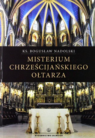 Misterium chrześcijańskiego ołtarza - ks. Bogusław Nadolski TCHr [KSIĄŻKA]