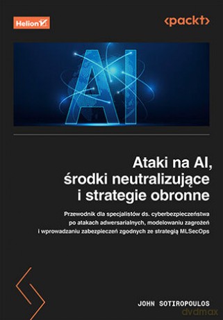Ataki na AI, środki neutralizujące i strategie obronne - John Sotiropoulos [KSIĄŻKA]
