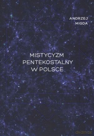 Mistycyzm pentekostalny w Polsce - Andrzej Migda [KSIĄŻKA]