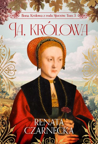 Ja, królowa. Bona. Królowa z rodu Sforzów (Tom 3) - Renata Czarnecka [KSIĄŻKA]